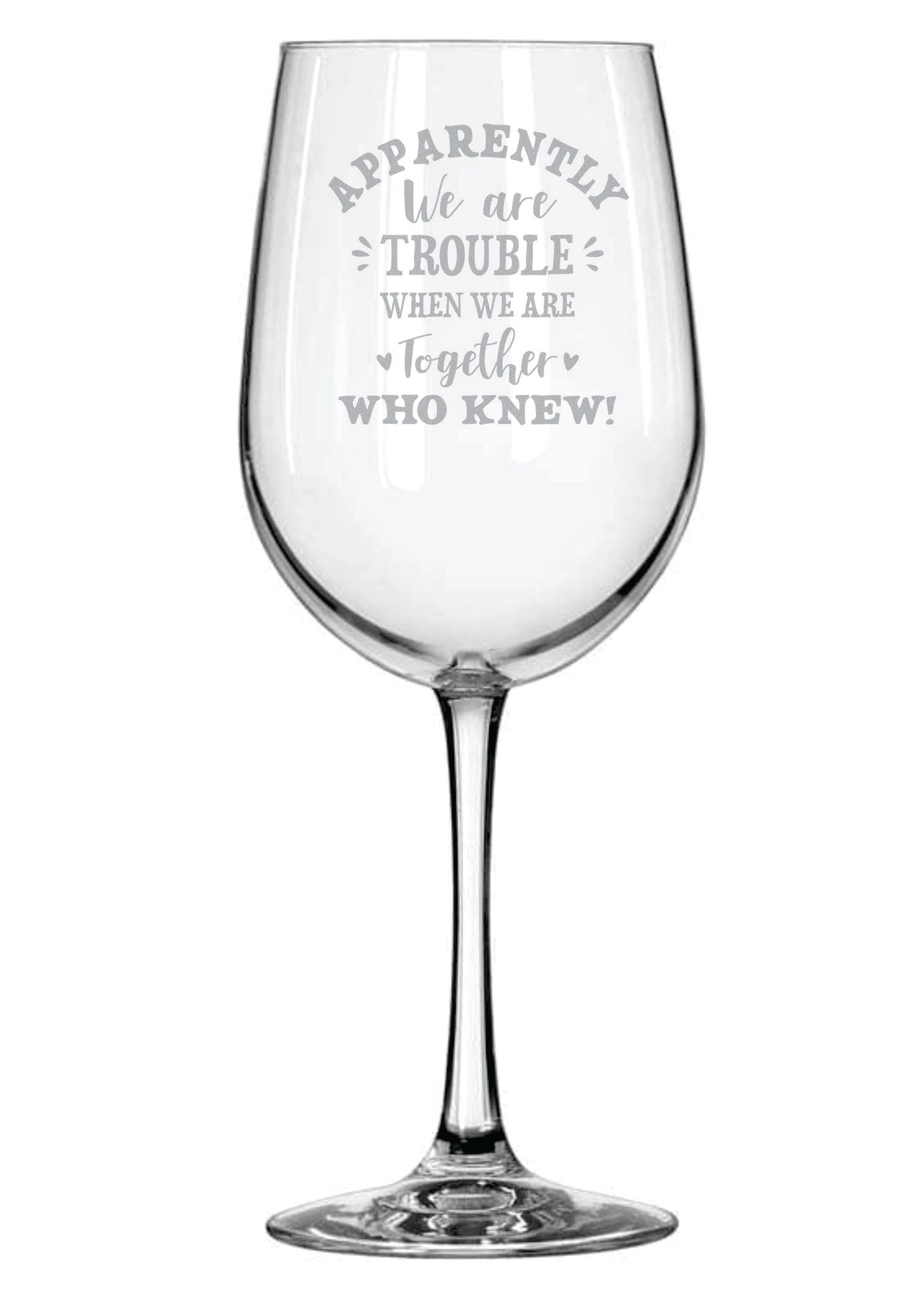 Apparently We Are Trouble When We Are Together WHO KNEW! (18oz) Wine Glass