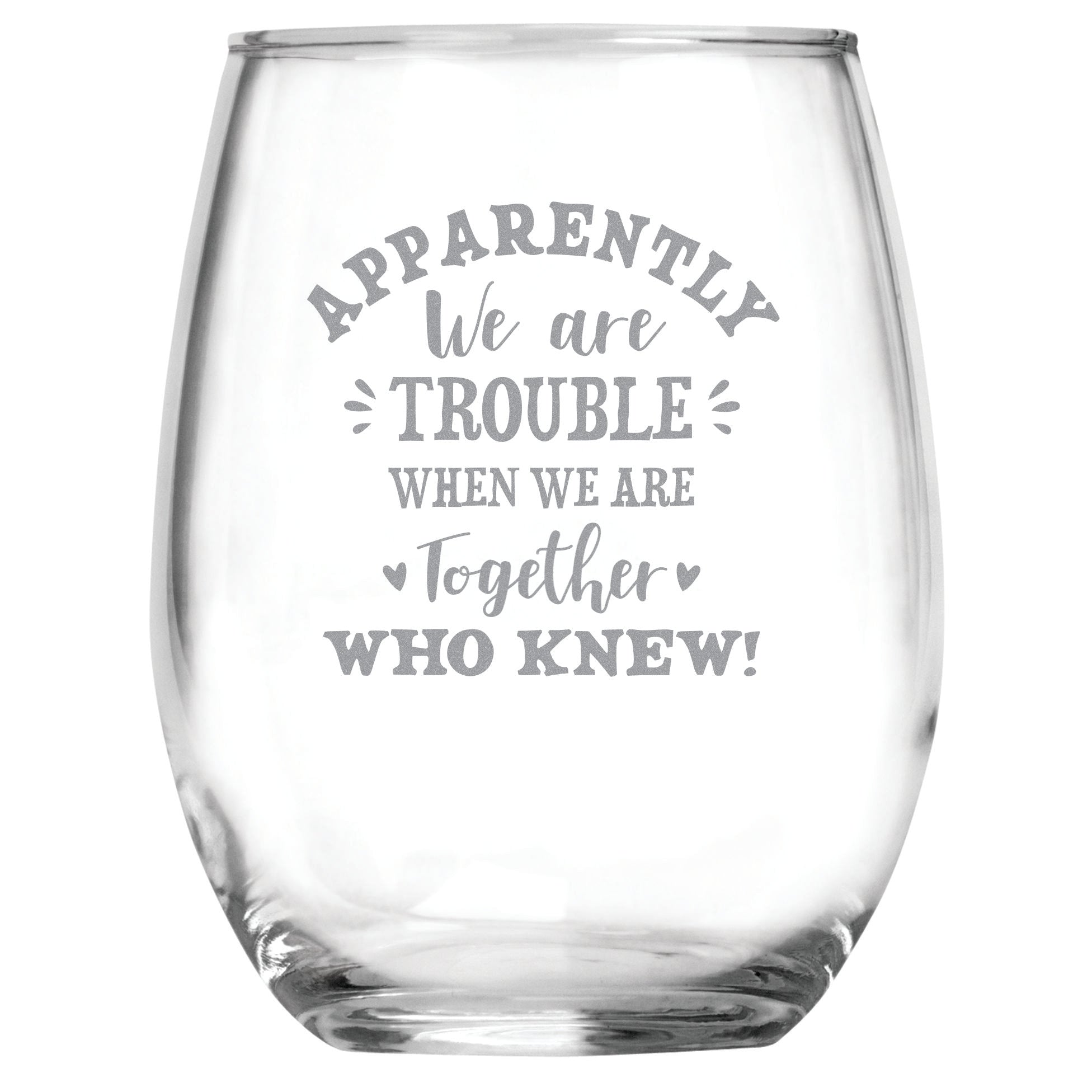 Apparently We Are Trouble When We Are Together, Who Knew (15 oz) Stemless Glass